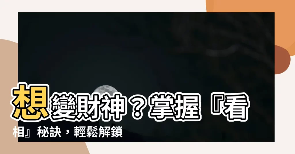 【看相】想變財神？掌握『看相』秘訣，輕鬆解鎖富貴人生！