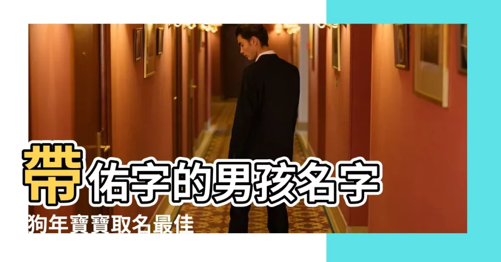 帶佑字的男孩名字 |狗年寶寶取名最佳用字2022狗年最旺男孩名字 |用佑字起名 |【帶佑字的狗年男孩名字】