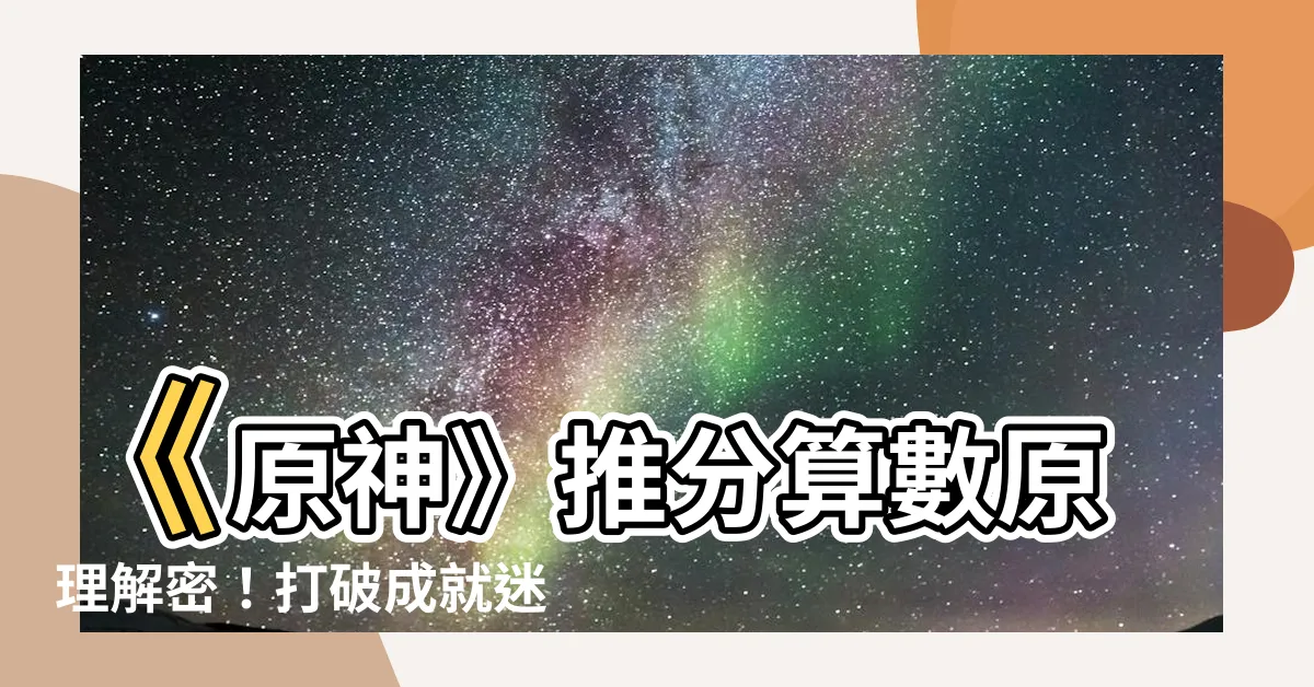 【推分算數原理】《原神》推分算數原理解密！打破成就迷思，攻略一次通通全掌握！