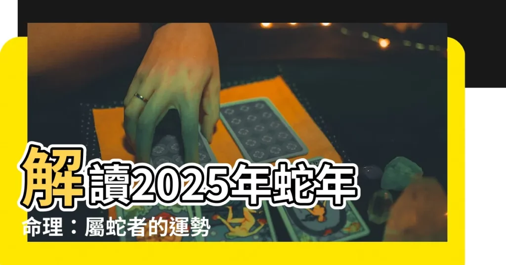 【2025年 蛇年】解讀2025年蛇年命理：屬蛇者的運勢與生肖特徵大公開！