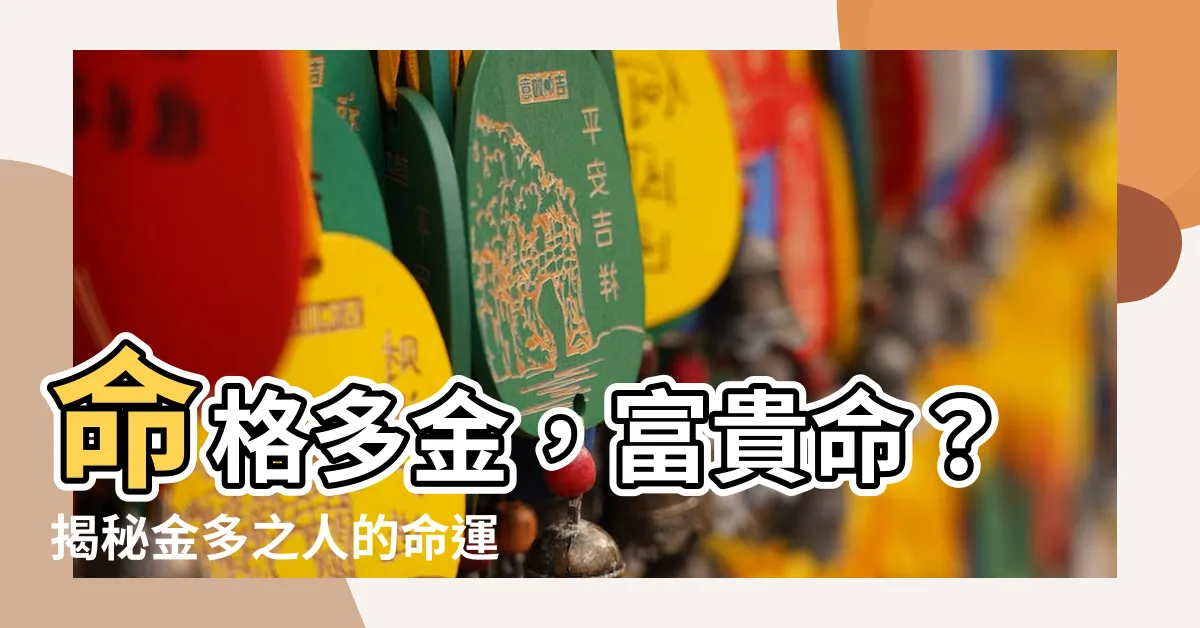【命格多金】命格多金，富貴命？揭秘金多之人的命運與特質