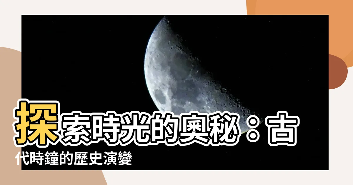 【古代時鐘】探索時光的奧秘：古代時鐘的歷史演變