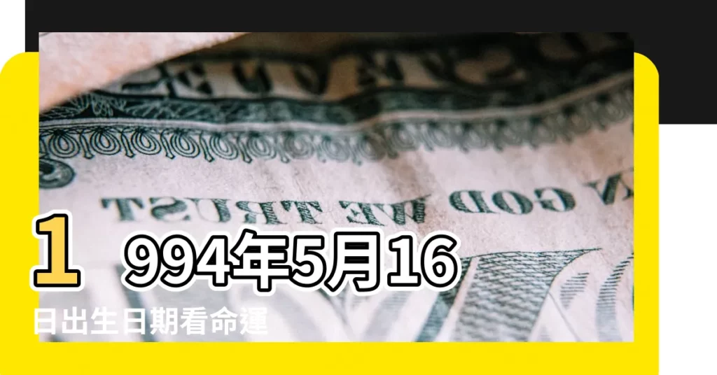 1994年5月16日出生日期看命運 |1994年5月16日出生的人命好嗎 |1994年5月16日出生時間看命運 |【1994年5月初16生的命運怎麼樣】