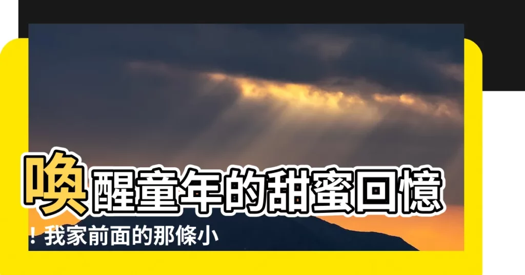 【我家前面有小河】喚醒童年的甜蜜回憶！我家前面的那條小河，你還記得嗎？