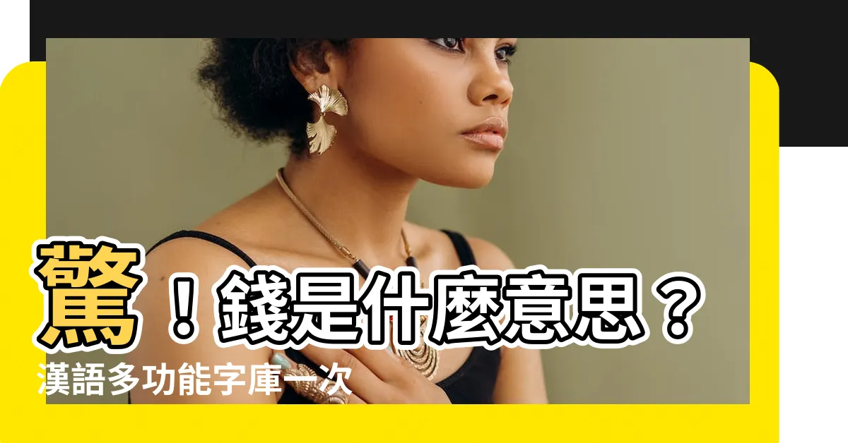 【錢 字】驚！錢是什麼意思？漢語多功能字庫一次説給你聽！