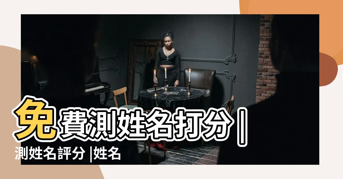 【測名字評分】免費測姓名打分 |測姓名評分 |姓名測試打分 |