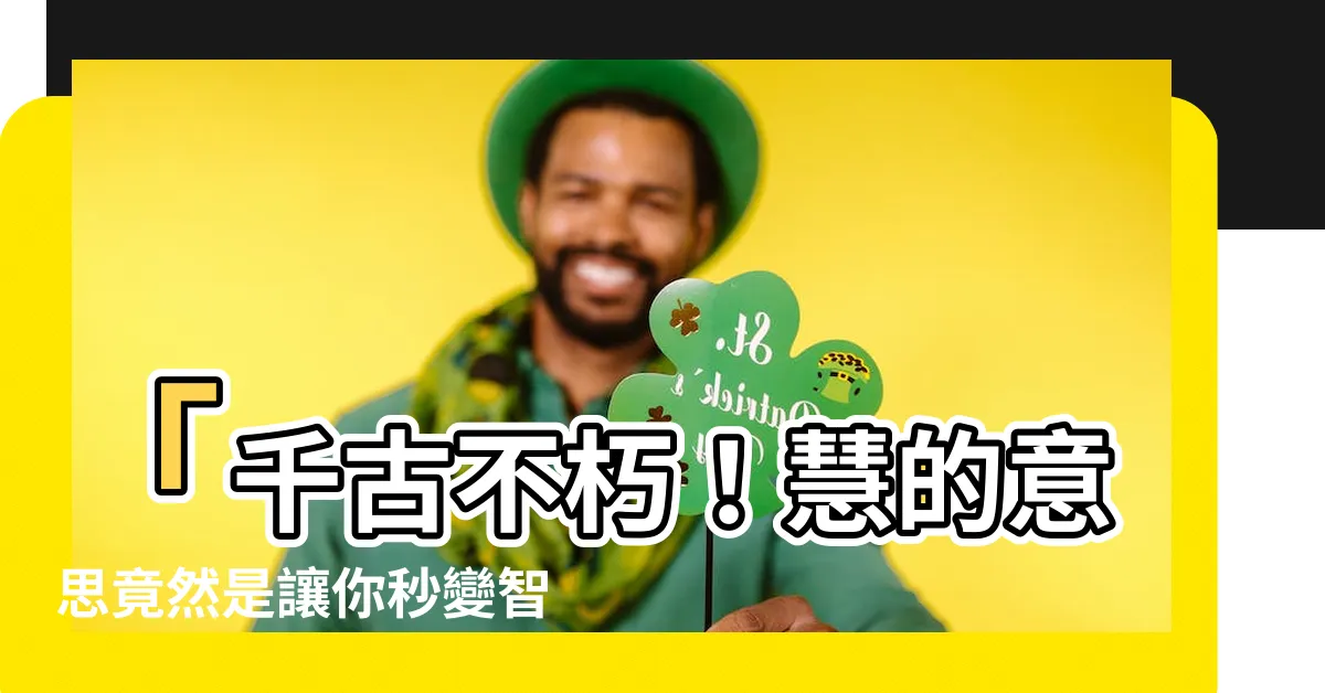 【慧的意思】「千古不朽！慧的意思竟然是讓你秒變智者的神秘咒語！」