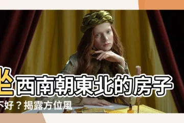 【坐西南朝東北的房子好不好】坐西南朝東北的房子好不好？揭露方位風水的秘密！