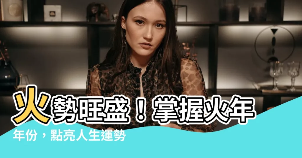 【火年年份】火勢旺盛！掌握火年年份，點亮人生運勢！