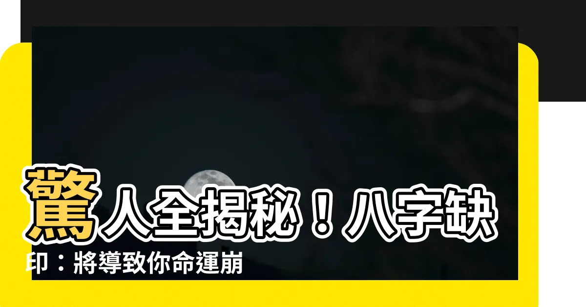 【八字缺印】驚人全揭秘！八字缺印：將導致你命運崩盤的極度恐怖狀況！