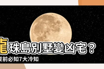 【龍珠島別墅凶宅】龍珠島別墅變凶宅？投資前必知7大冷知識，小心跌穿200萬！
