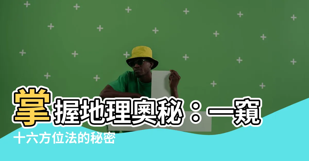 【十六方位法】掌握地理奧秘：一窺十六方位法的秘密