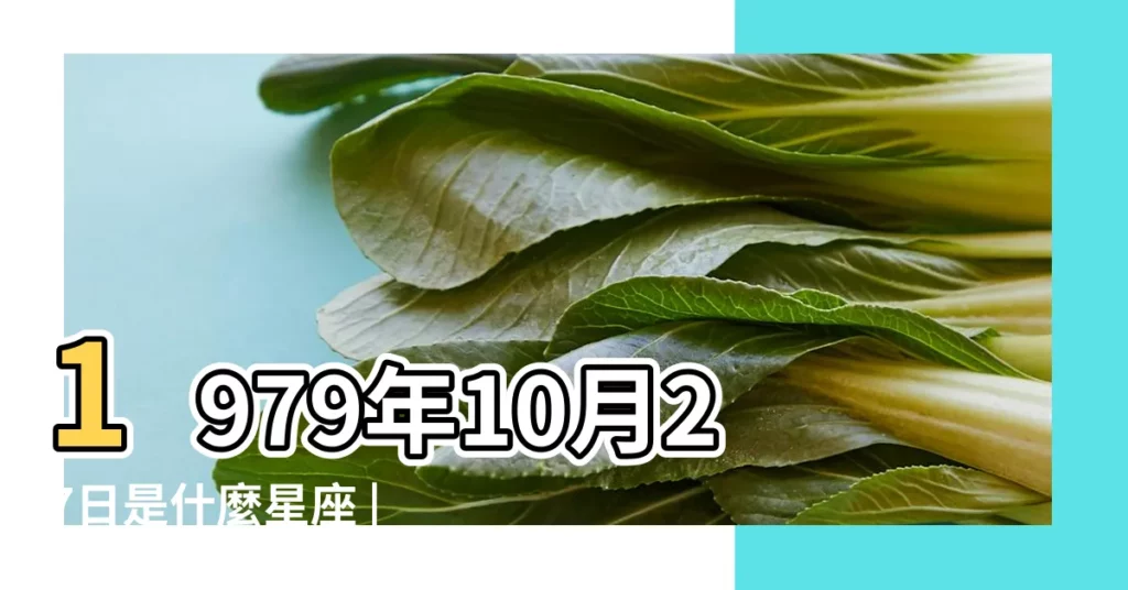 1979年10月27日是什麼星座 |1979年10月27日出生日期看命運 |1979年10月27日是什麼星座 |【農曆1979年10月27是什麼星座】