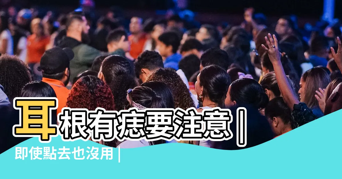 【耳根痣】耳根有痣要注意 |即使點去也沒用 |需要其他方面注意 |