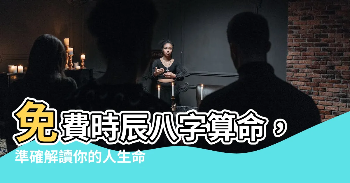 【時辰八字 算命】免費時辰八字算命，準確解讀你的人生命運