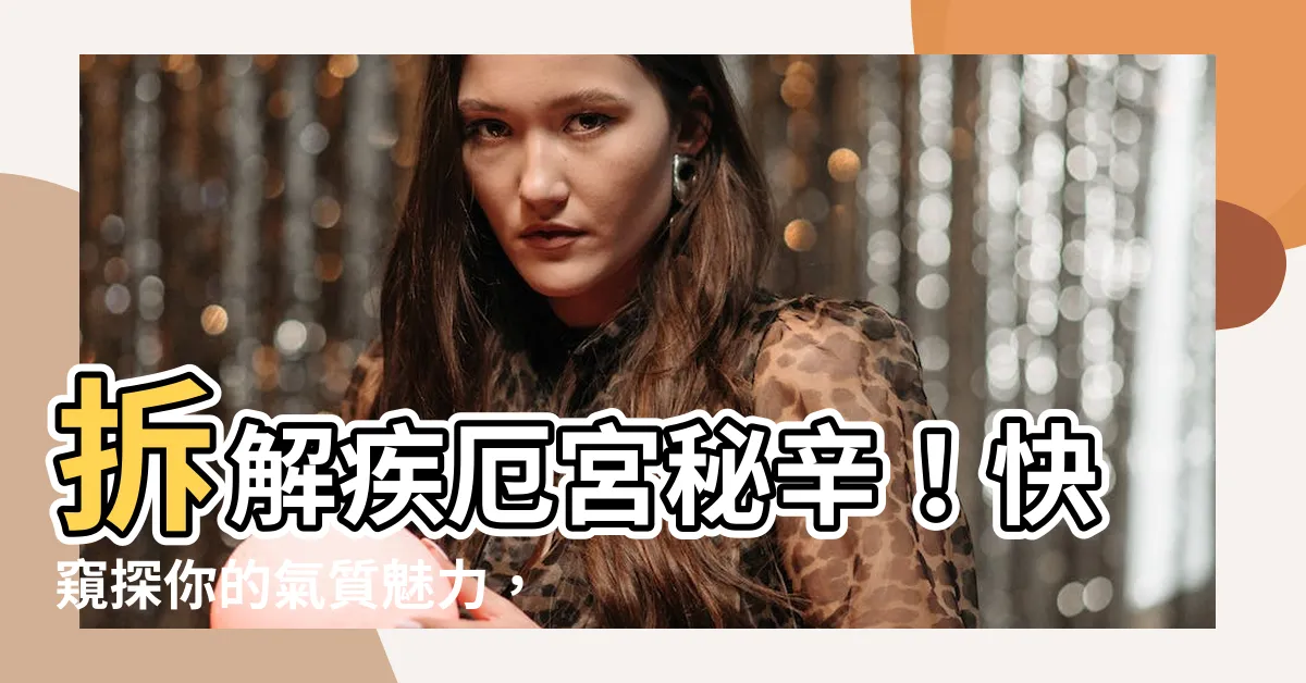 【疾厄宮氣質】拆解疾厄宮秘辛！快窺探你的氣質魅力，命中主管緣分