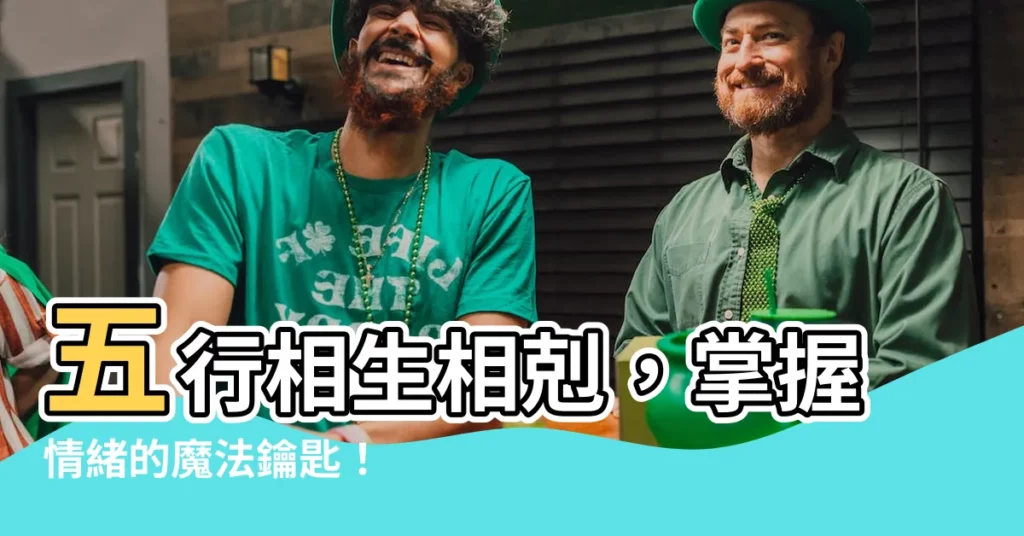 【五行 相生相剋】五行相生相剋，掌握情緒的魔法鑰匙！