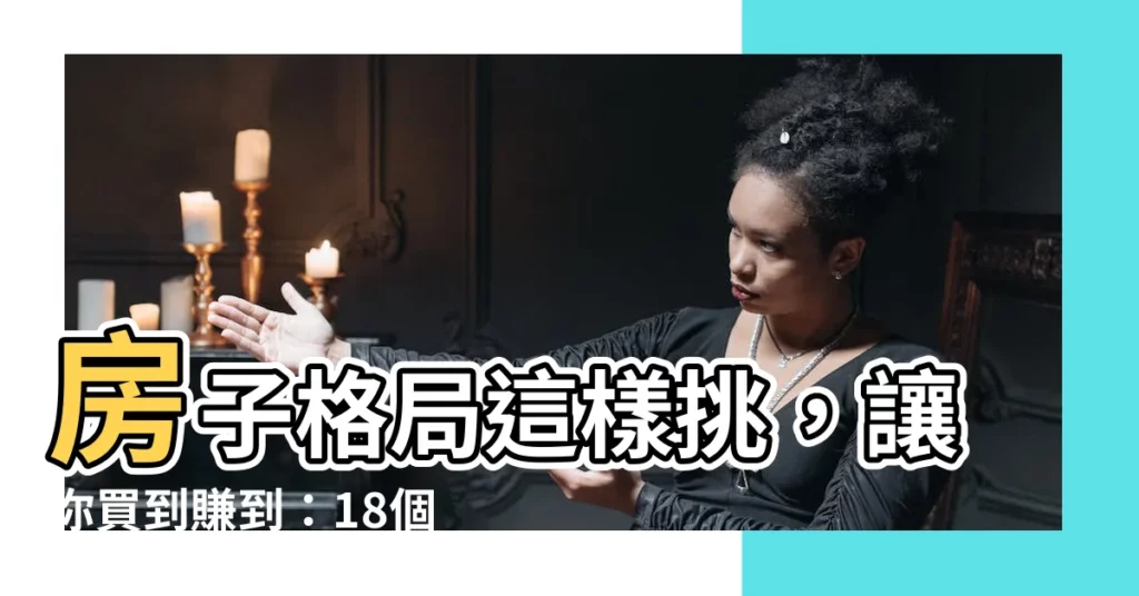 【房子格局】房子格局這樣挑，讓你買到賺到：18個好格局標準