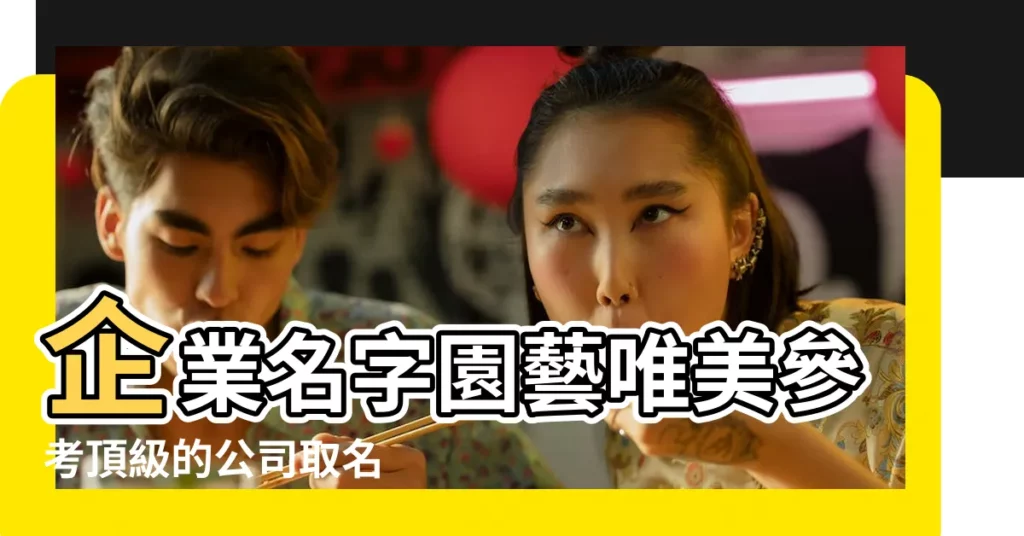 企業名字園藝唯美參考頂級的公司取名 |大氣有寓意 |精選好名案例賞析 |【園藝取什麼名字大全】