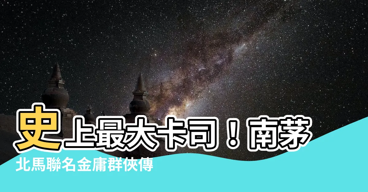 【南茅北馬】史上最大卡司！南茅北馬聯名金庸羣俠傳，限時免費領取！