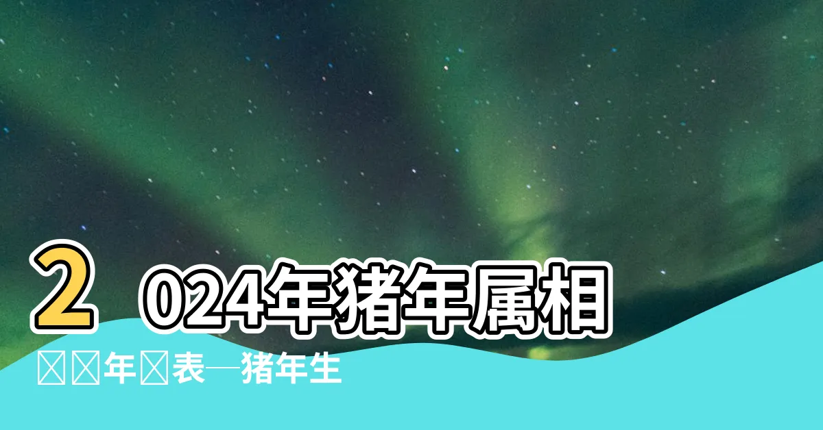 【豬年】2024年豬年屬相對應年齡表─豬年生肖2024年今年幾歲？