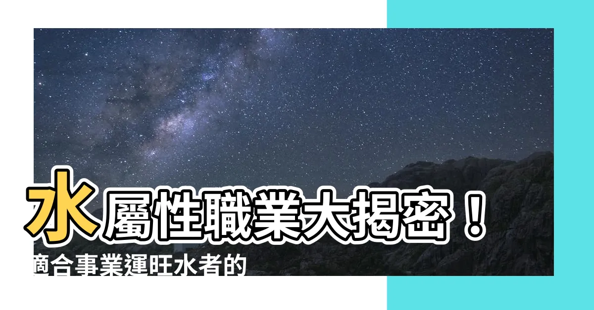 【水屬性職業】水屬性職業大揭密！適合事業運旺水者的產業與行業