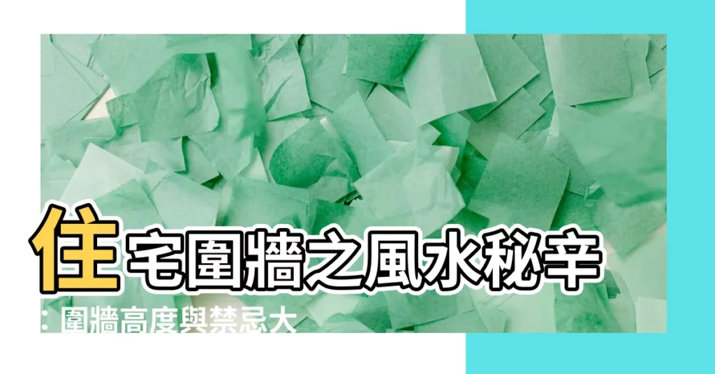 【圍牆高度風水】住宅圍牆之風水秘辛：圍牆高度與禁忌大公開！