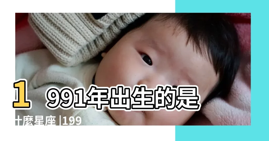 1991年出生的是什麼星座 |1991年2月3日出生時間看命運 |1991年農曆2月3日出生是什麼星座 |【1991年2月3號什麼星座】