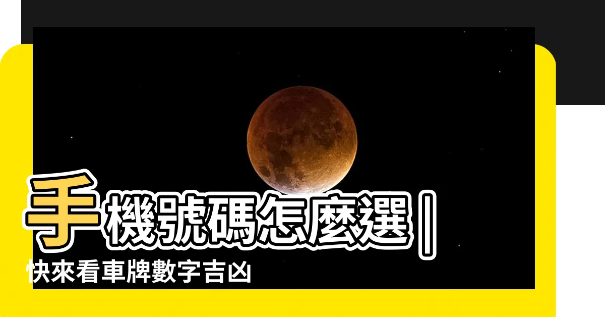 【車子號碼吉凶】手機號碼怎麼選 |快來看車牌數字吉凶對照表 |車牌數字怎麼選 |