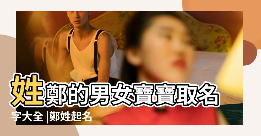 姓鄭的男女寶寶取名字大全 |鄭姓起名字大全 |姓鄭的男孩取什麼名字好 |【鄭氏男寶寶名字大全】