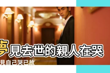 【夢見自己逝去親人 哭泣】夢見去世的親人在哭 |夢見自己哭已故的親人 |夢見死去的親人哭 |