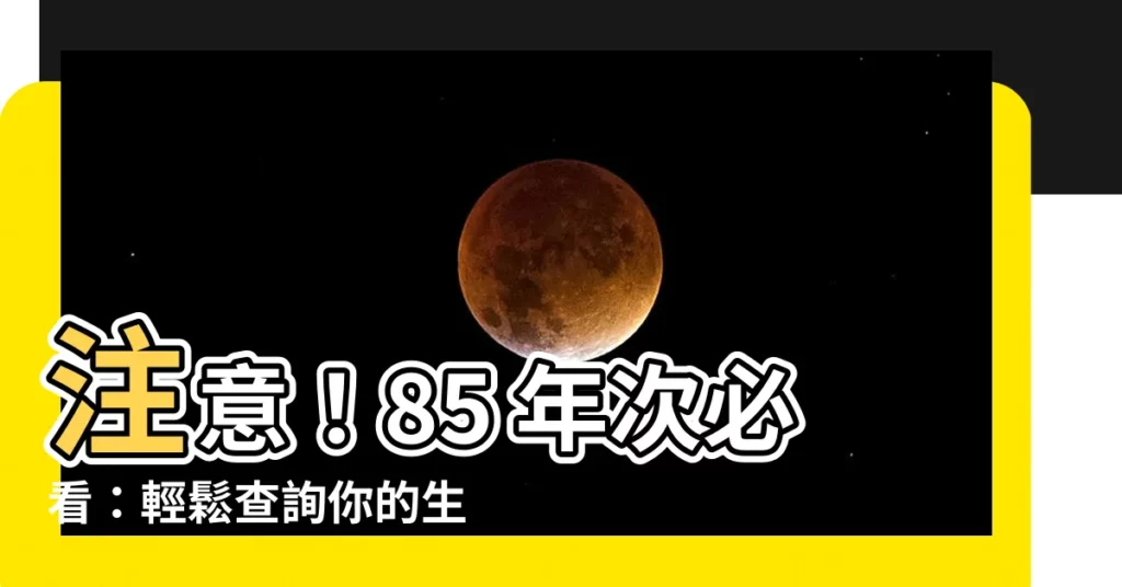 【85 年次生肖】注意!85 年次必看:輕鬆查詢你的生肖和年紀!