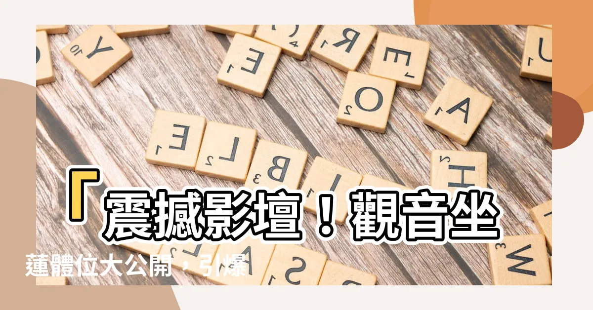 【觀音坐蓮 體位】「震撼影壇！觀音坐蓮體位大公開，引爆全球熱潮」