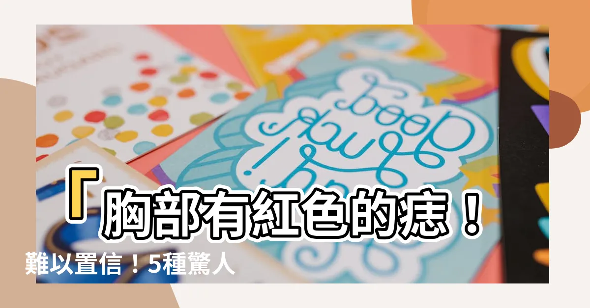 【胸部有紅色的痣】「胸部有紅色的痣！難以置信！5種驚人原因，你絕對不敢想像！」
