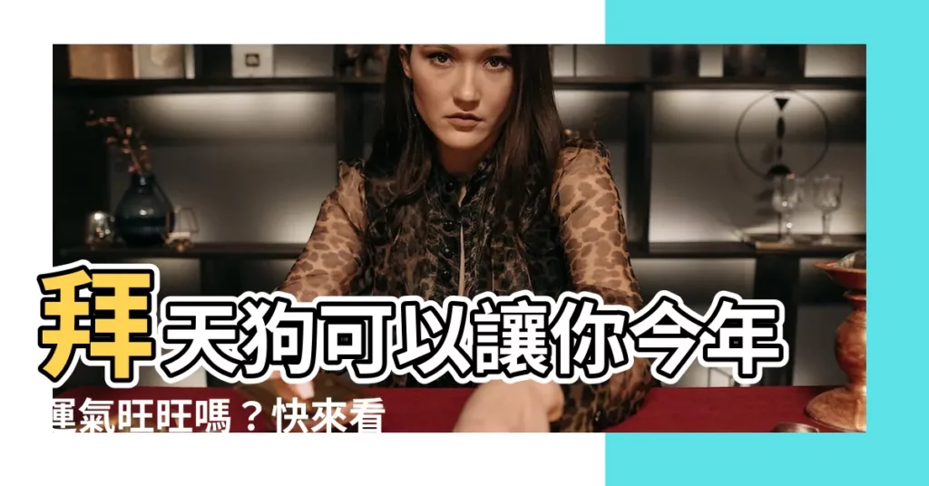 【拜天狗可以改善運氣嗎】拜天狗可以讓你今年運氣旺旺嗎？快來看！