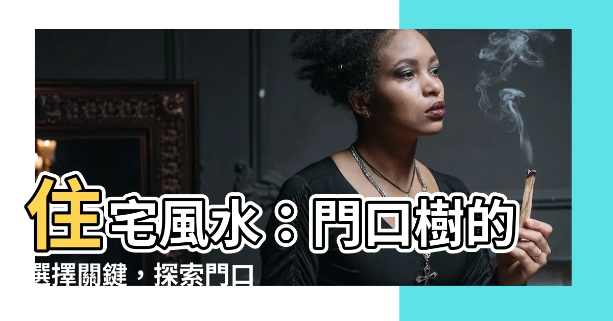 【門口樹風水】住宅風水：門口樹的選擇關鍵，探索門口樹風水的奧秘