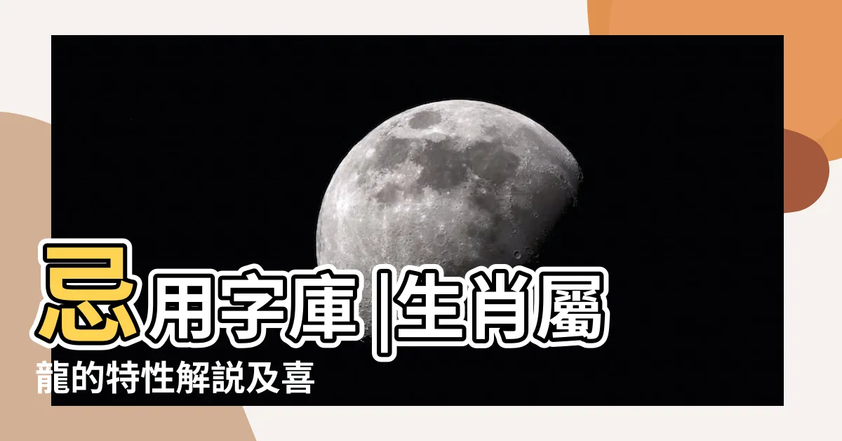 【龍喜字】忌用字庫 |生肖屬龍的特性解説及喜 |生肖屬龍喜用字庫 |