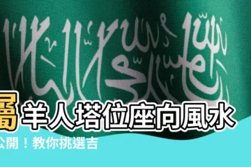 【屬羊塔位座向】屬羊人塔位座向風水大公開！教你挑選吉位旺富貴