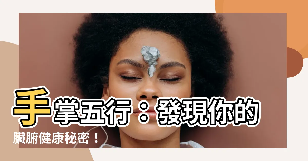 【手掌五行】手掌五行：發現你的臟腑健康秘密！