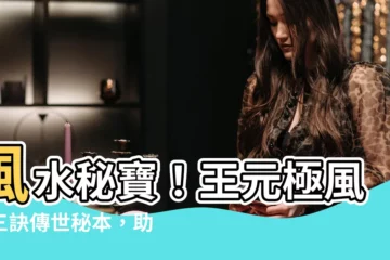 【王元極】風水秘寶！王元極風水三訣傳世秘本，助你打造理想宅