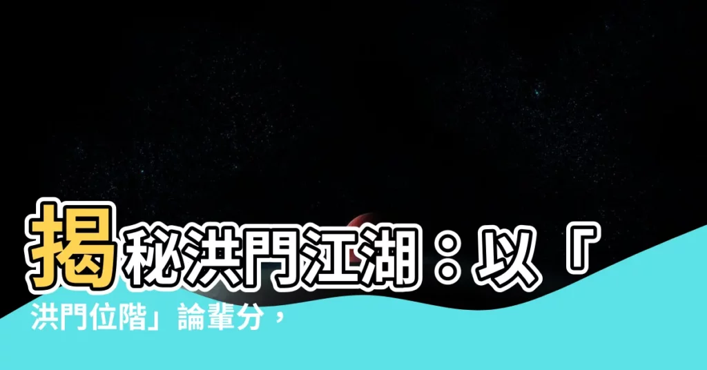 【洪門位階】揭秘洪門江湖：以「洪門位階」論輩分，哥弟相稱！
