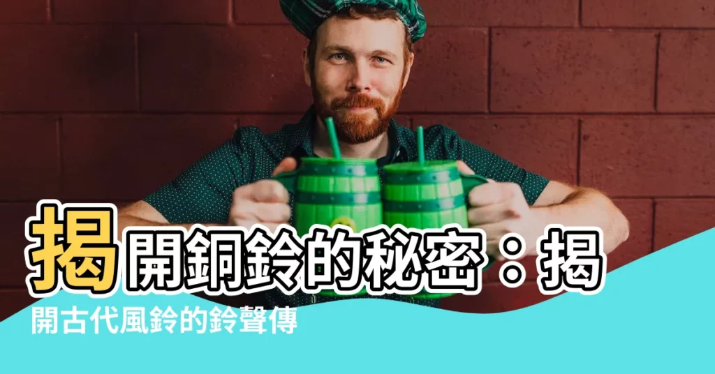 【銅鈴】揭開銅鈴的秘密：揭開古代風鈴的鈴聲傳奇