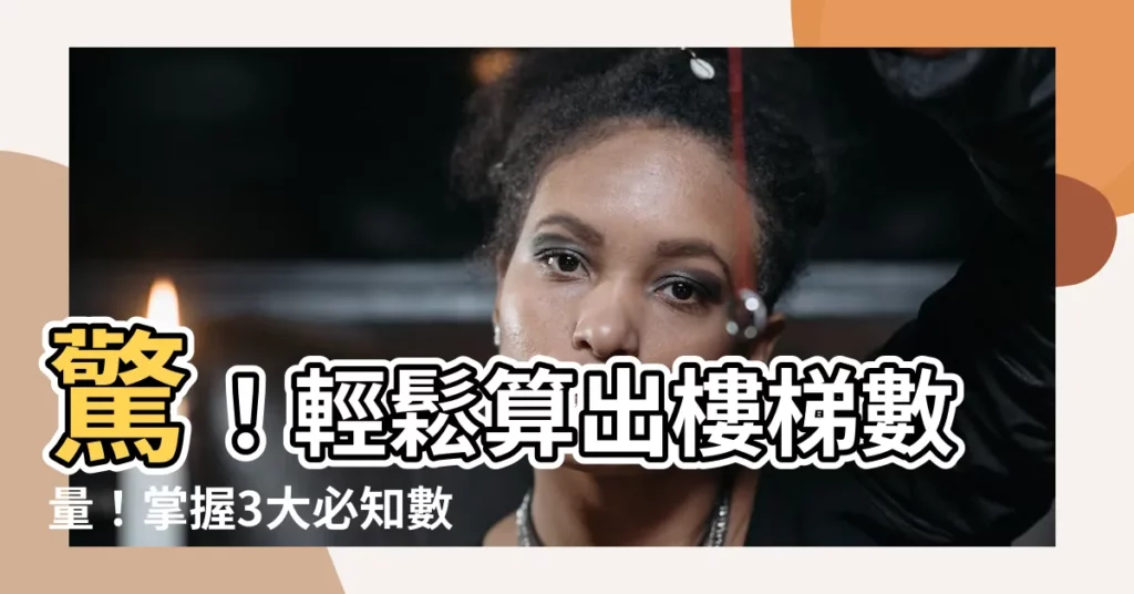 【樓梯數量計算】驚！輕鬆算出樓梯數量！掌握3大必知數據，保證精確計算