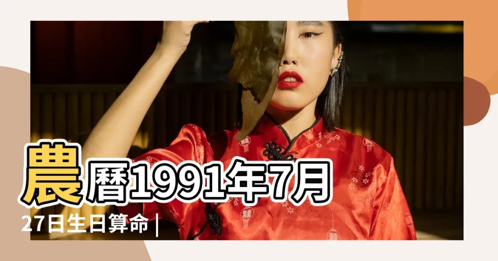 農曆1991年7月27日生日算命 |1991年7月27日農曆多少號 |1991年7月27日出生時間看命運 |【陰曆1991年7月27日】
