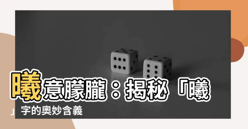 【曦的意思】曦意朦朧：揭秘「曦」字的奧妙含義