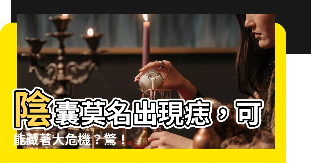 【陰囊 痣】陰囊莫名出現痣，可能藏著大危機？驚！必知9大警訊