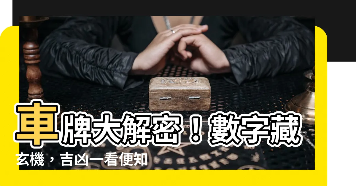 【車牌 兇吉】車牌大解密！數字藏玄機，吉凶一看便知