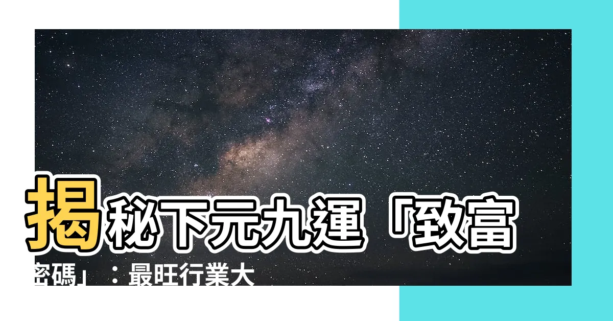 【下元九運】揭秘下元九運「致富密碼」：最旺行業大公開