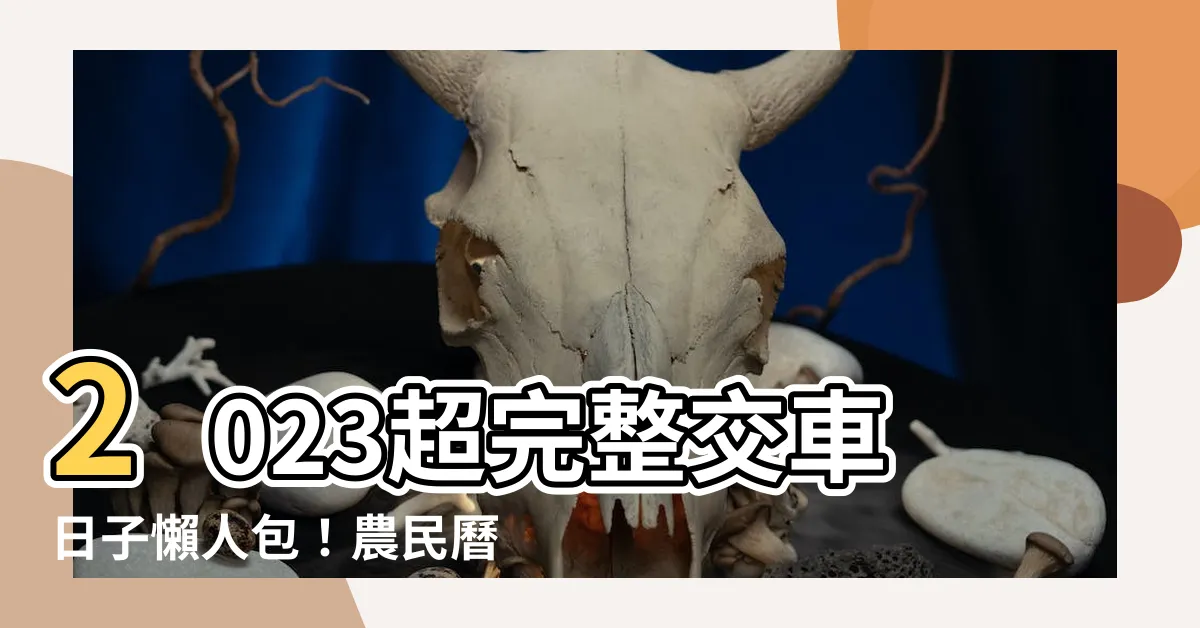 【2023交車日子】2023超完整交車日子懶人包！農民曆吉日大公開