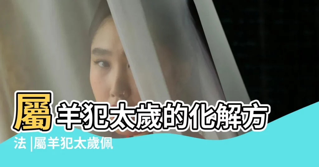 屬羊犯太歲的化解方法 |屬羊犯太歲佩戴什麼生肖 |犯太歲開運3步驟趨吉避兇 |【生肖羊犯太歲佩戴什麼意思】